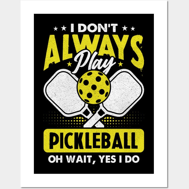 I Don't Always Play Pickleball - Oh Wait, Yes I Do Wall Art by Shrtitude